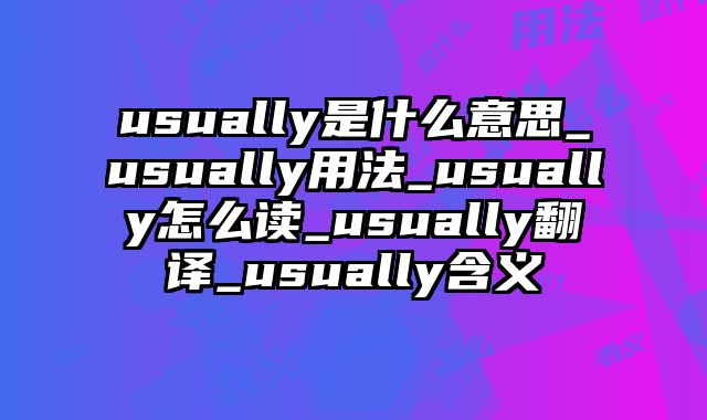 usually是什么意思_usually用法_usually怎么读_usually翻译_usually含义