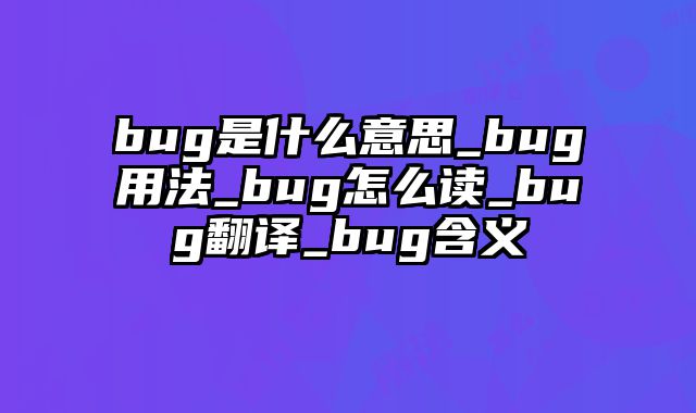 bug是什么意思_bug用法_bug怎么读_bug翻译_bug含义
