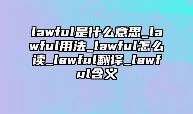 lawful是什么意思_lawful用法_lawful怎么读_lawful翻译_lawful含义