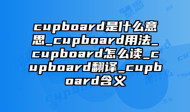 cupboard是什么意思_cupboard用法_cupboard怎么读_cupboard翻译_cupboard含义