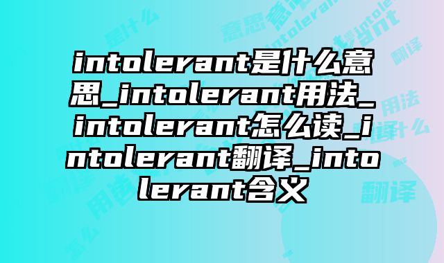 intolerant是什么意思_intolerant用法_intolerant怎么读_intolerant翻译_intolerant含义