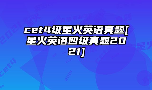 cet4级星火英语真题[星火英语四级真题2021]