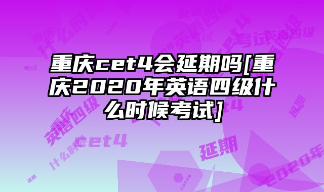 重庆cet4会延期吗[重庆2020年英语四级什么时候考试]