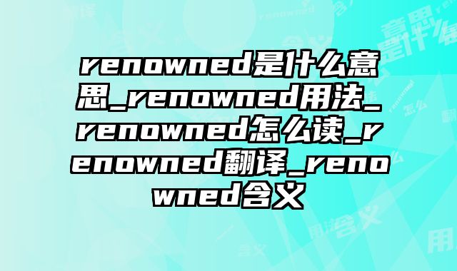renowned是什么意思_renowned用法_renowned怎么读_renowned翻译_renowned含义