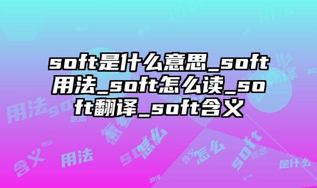 soft是什么意思_soft用法_soft怎么读_soft翻译_soft含义