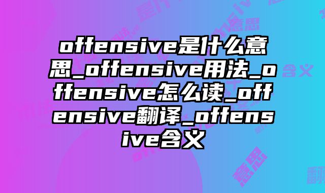 offensive是什么意思_offensive用法_offensive怎么读_offensive翻译_offensive含义