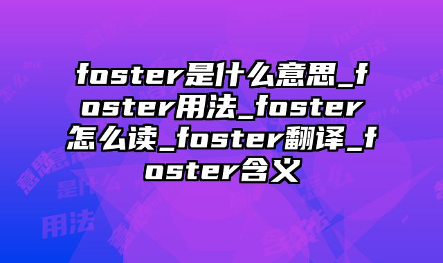 foster是什么意思_foster用法_foster怎么读_foster翻译_foster含义