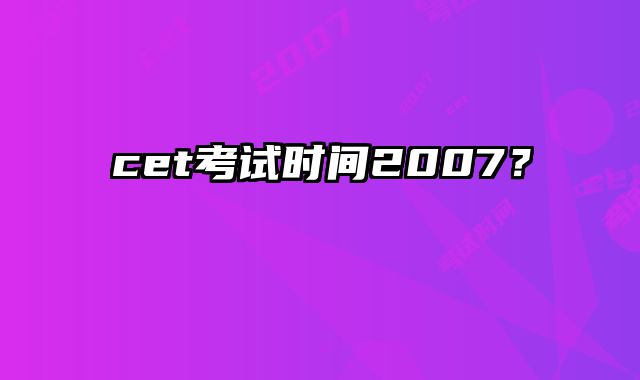 cet考试时间2007？