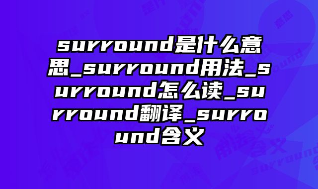 surround是什么意思_surround用法_surround怎么读_surround翻译_surround含义