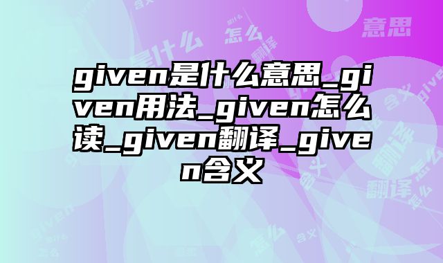 given是什么意思_given用法_given怎么读_given翻译_given含义