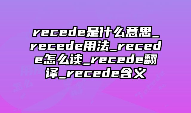 recede是什么意思_recede用法_recede怎么读_recede翻译_recede含义