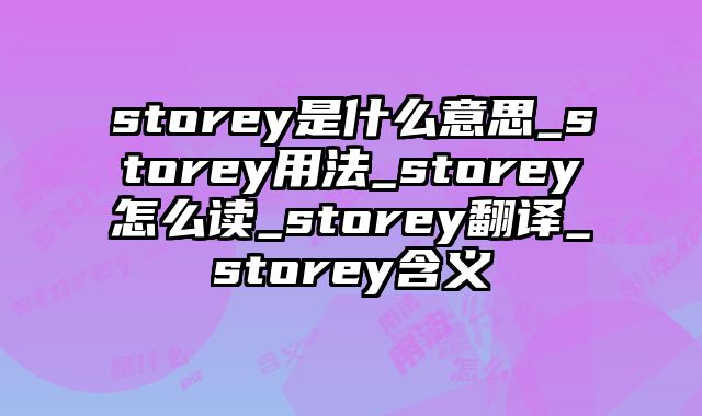 storey是什么意思_storey用法_storey怎么读_storey翻译_storey含义