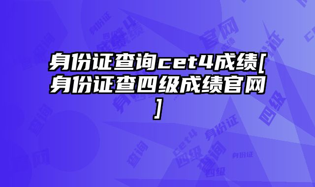 身份证查询cet4成绩[身份证查四级成绩官网]