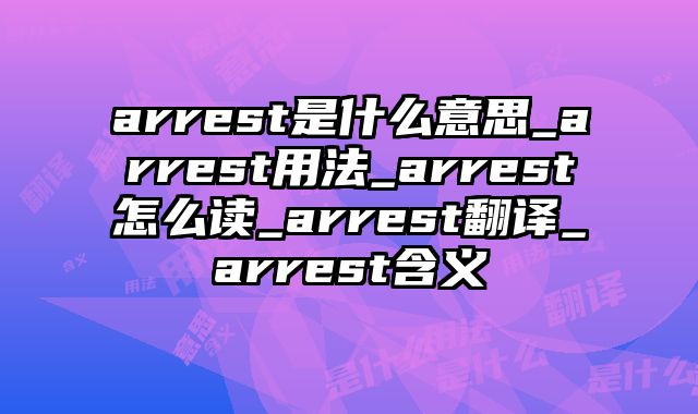 arrest是什么意思_arrest用法_arrest怎么读_arrest翻译_arrest含义