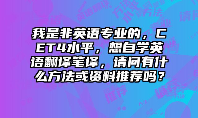 我是非英语专业的，CET4水平，想自学英语翻译笔译，请问有什么方法或资料推荐吗？
