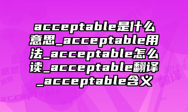 acceptable是什么意思_acceptable用法_acceptable怎么读_acceptable翻译_acceptable含义