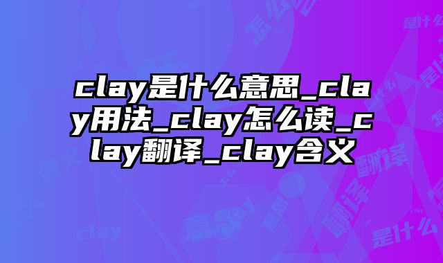 clay是什么意思_clay用法_clay怎么读_clay翻译_clay含义