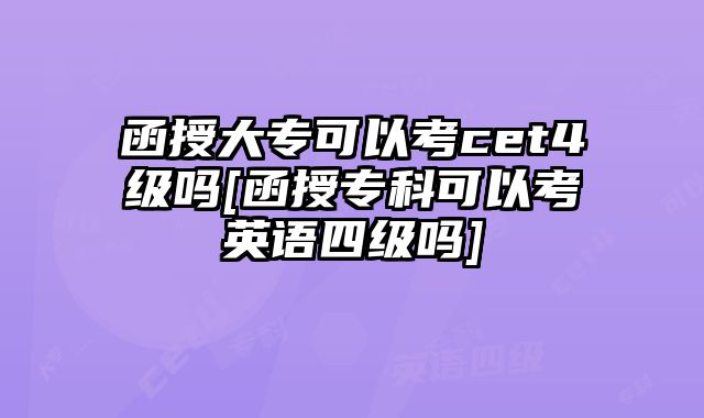 函授大专可以考cet4级吗[函授专科可以考英语四级吗]