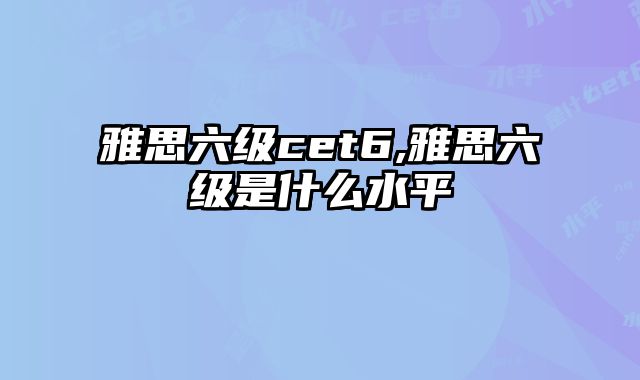雅思六级cet6,雅思六级是什么水平