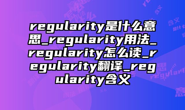 regularity是什么意思_regularity用法_regularity怎么读_regularity翻译_regularity含义
