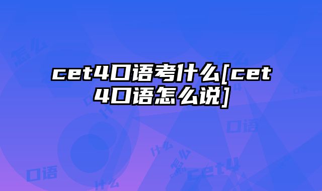 cet4口语考什么[cet4口语怎么说]