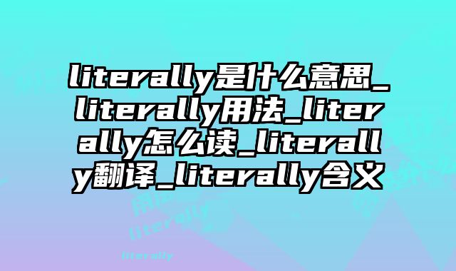 literally是什么意思_literally用法_literally怎么读_literally翻译_literally含义