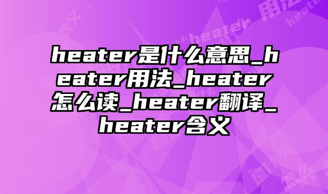 heater是什么意思_heater用法_heater怎么读_heater翻译_heater含义