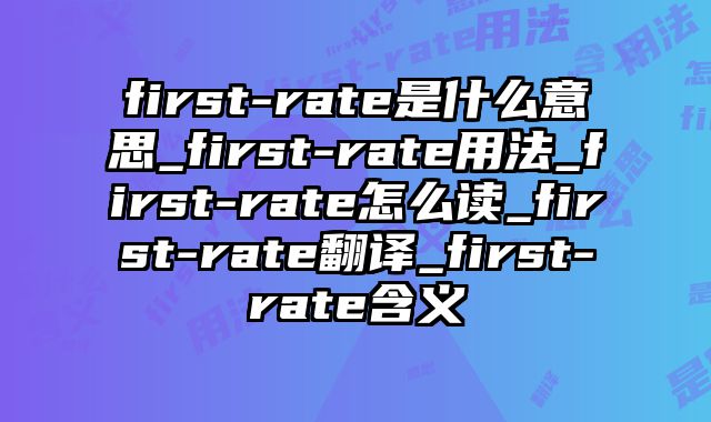 first-rate是什么意思_first-rate用法_first-rate怎么读_first-rate翻译_first-rate含义