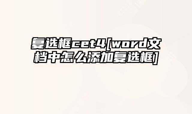 复选框cet4[word文档中怎么添加复选框]