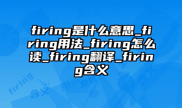 firing是什么意思_firing用法_firing怎么读_firing翻译_firing含义