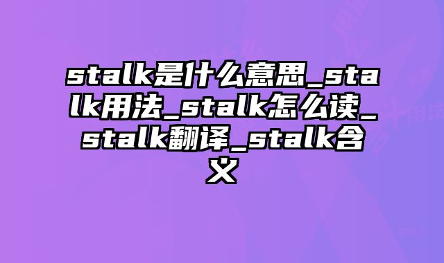 stalk是什么意思_stalk用法_stalk怎么读_stalk翻译_stalk含义