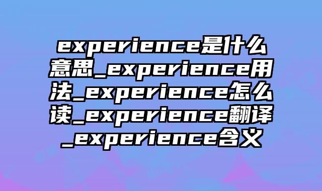 experience是什么意思_experience用法_experience怎么读_experience翻译_experience含义