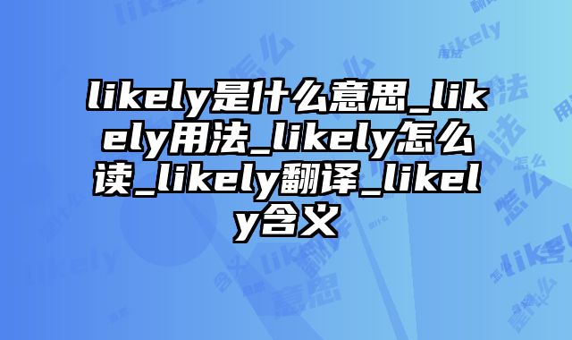 likely是什么意思_likely用法_likely怎么读_likely翻译_likely含义