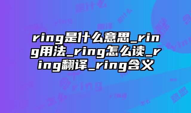 ring是什么意思_ring用法_ring怎么读_ring翻译_ring含义