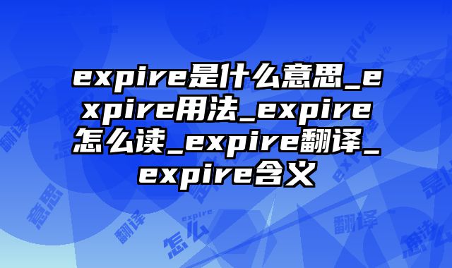 expire是什么意思_expire用法_expire怎么读_expire翻译_expire含义