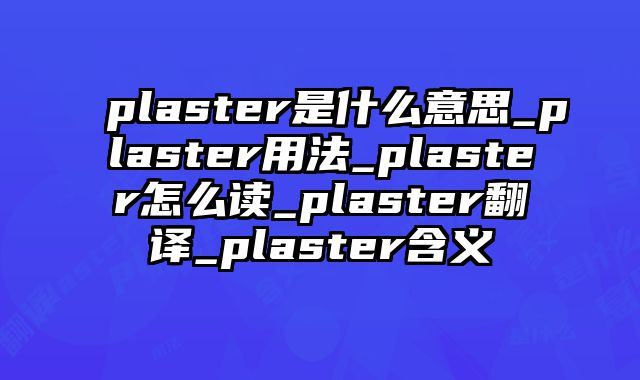 plaster是什么意思_plaster用法_plaster怎么读_plaster翻译_plaster含义