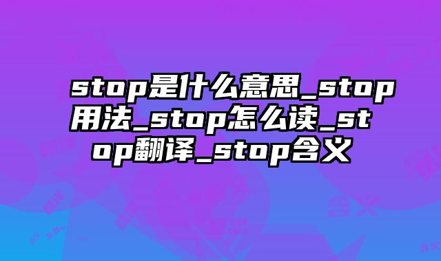stop是什么意思_stop用法_stop怎么读_stop翻译_stop含义