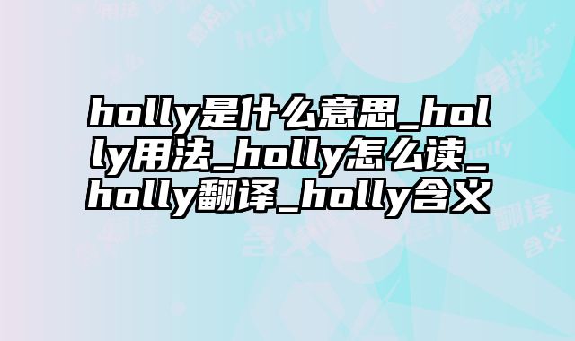 holly是什么意思_holly用法_holly怎么读_holly翻译_holly含义