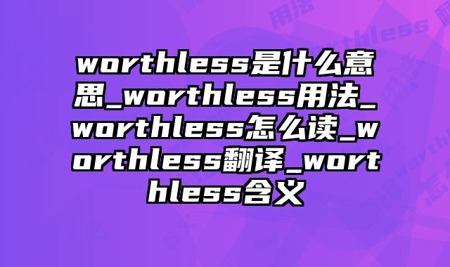 worthless是什么意思_worthless用法_worthless怎么读_worthless翻译_worthless含义