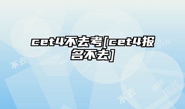cet4不去考[cet4报名不去]