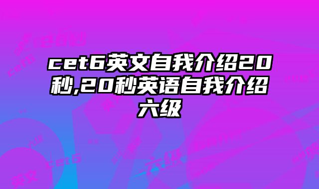cet6英文自我介绍20秒,20秒英语自我介绍六级