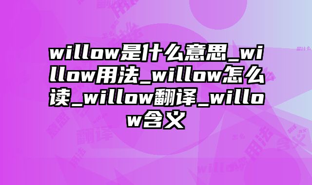willow是什么意思_willow用法_willow怎么读_willow翻译_willow含义