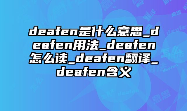 deafen是什么意思_deafen用法_deafen怎么读_deafen翻译_deafen含义