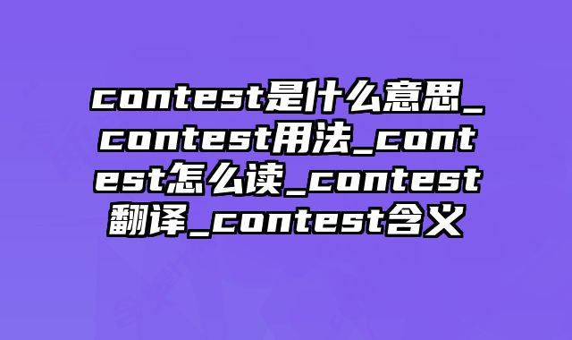 contest是什么意思_contest用法_contest怎么读_contest翻译_contest含义
