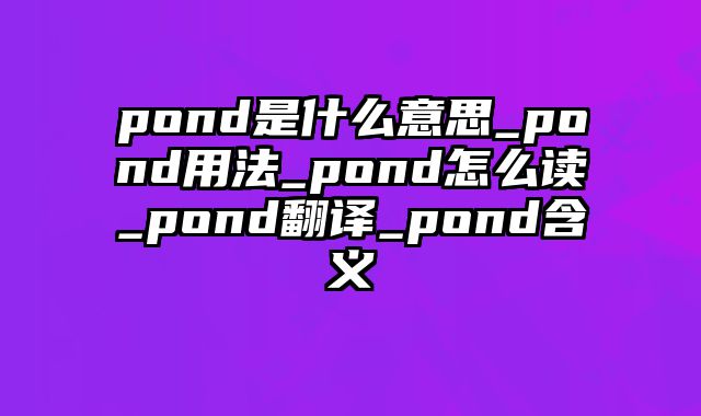 pond是什么意思_pond用法_pond怎么读_pond翻译_pond含义