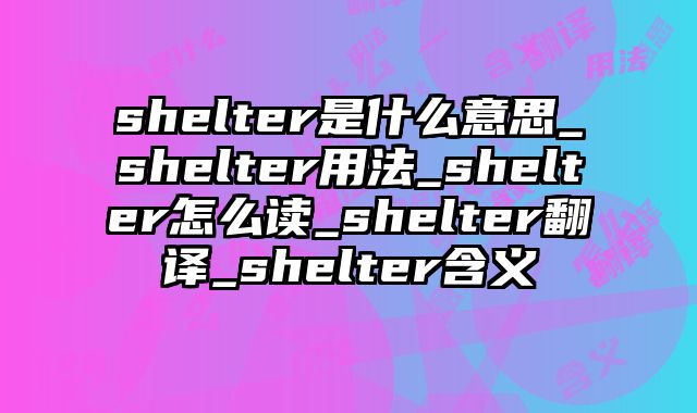 shelter是什么意思_shelter用法_shelter怎么读_shelter翻译_shelter含义