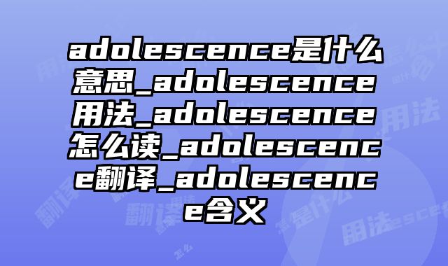 adolescence是什么意思_adolescence用法_adolescence怎么读_adolescence翻译_adolescence含义