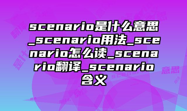 scenario是什么意思_scenario用法_scenario怎么读_scenario翻译_scenario含义