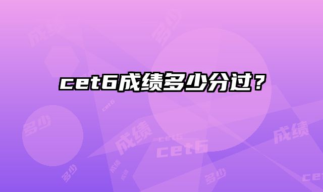 cet6成绩多少分过？