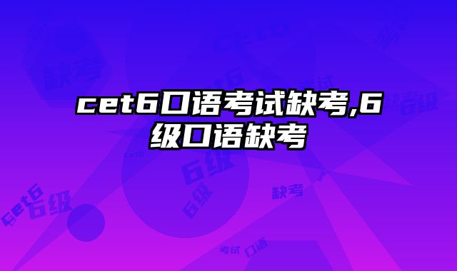 cet6口语考试缺考,6级口语缺考